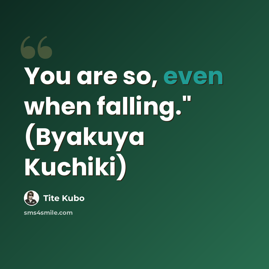 “You are so, even when falling." (Byakuya Kuchiki)” quote by Tite Kubo