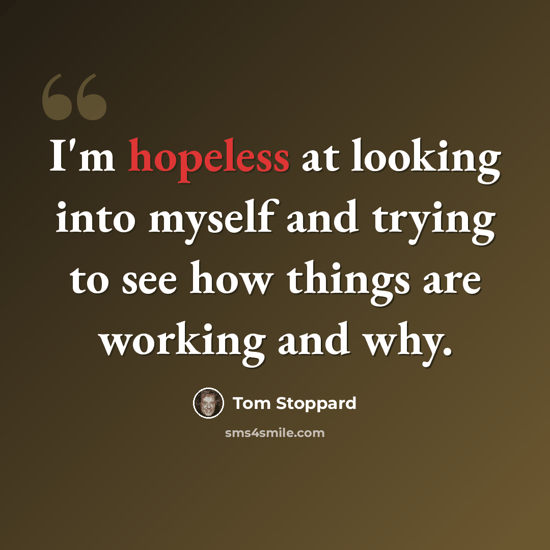 “I'm hopeless at looking into myself and trying to see how things are working and why.” quote by Tom Stoppard