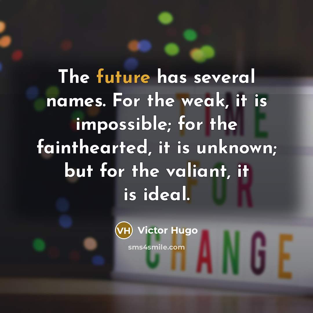 “The future has several names. For the weak, it is impossible; for the fainthearted, it is unknown; but for the valiant, it is ideal.” quote by Victor Hugo