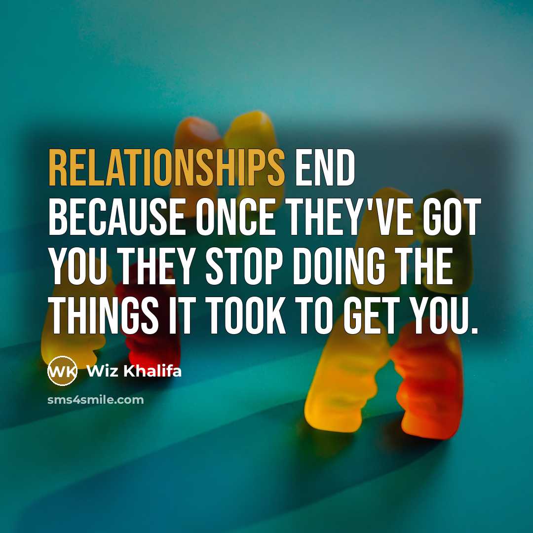 “Relationships end because once they've got you they stop doing the things it took to get you.” quote by Wiz Khalifa