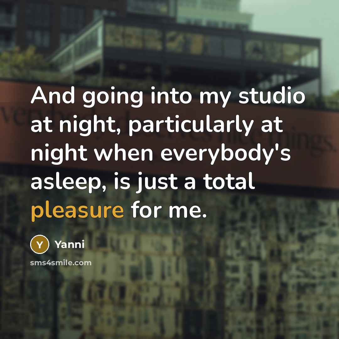 “And going into my studio at night, particularly at night when everybody's asleep, is just a total pleasure for me.” quote by Yanni