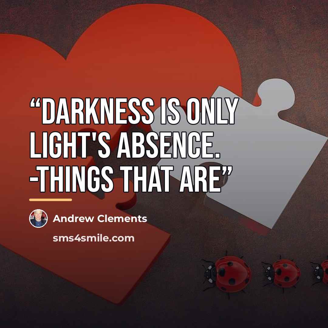 “Darkness is only light's absence. -Things that Are” quote by Andrew Clements