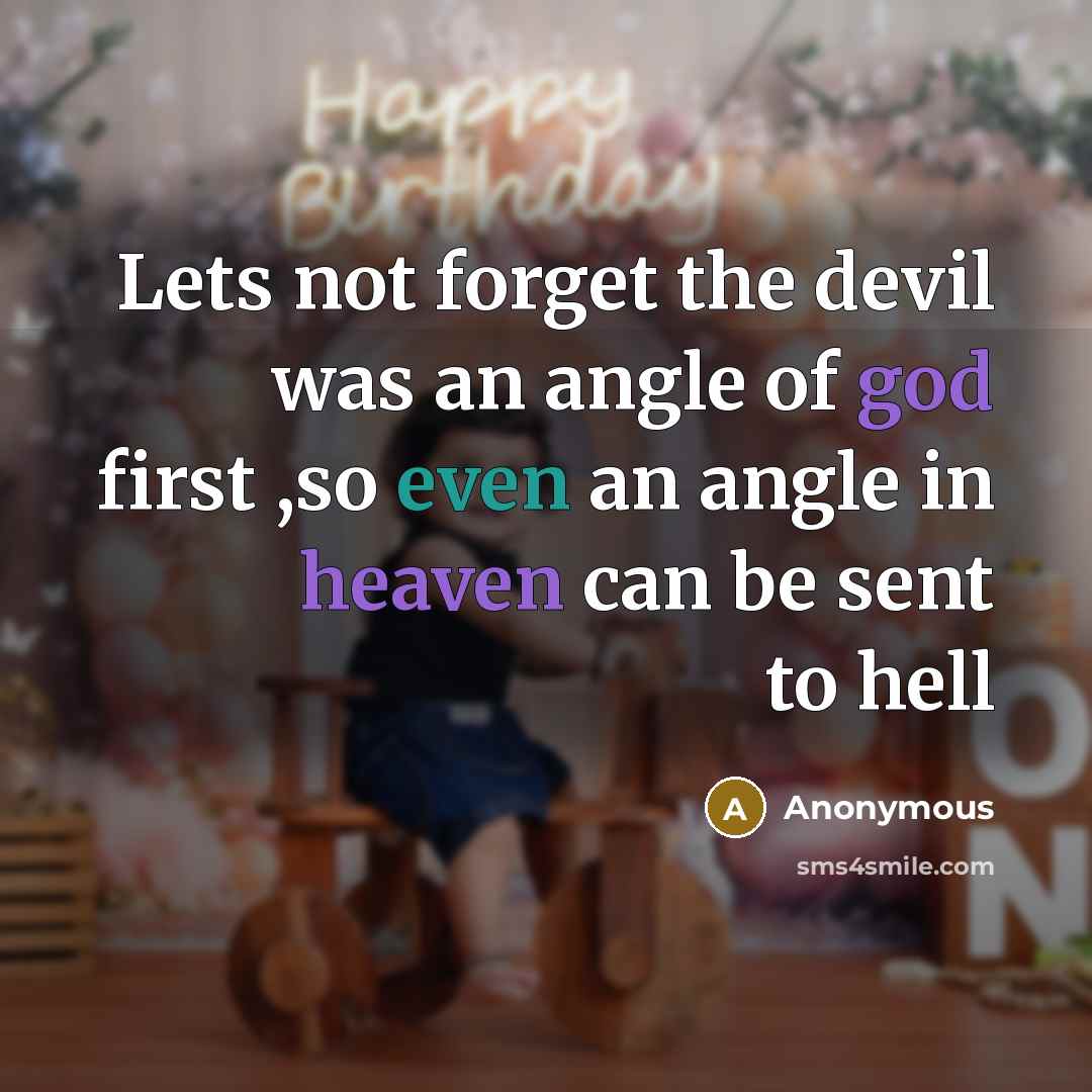“Lets not forget the devil was an angle of god first ,so even an angle in heaven can be sent to hell” quote by Anonymous