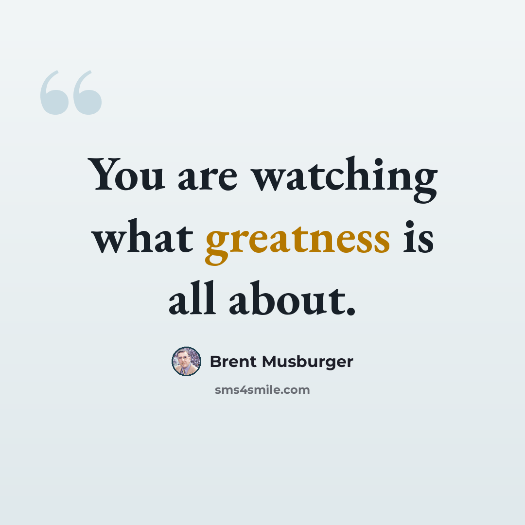 “You are watching what greatness is all about.” quote by Brent Musburger