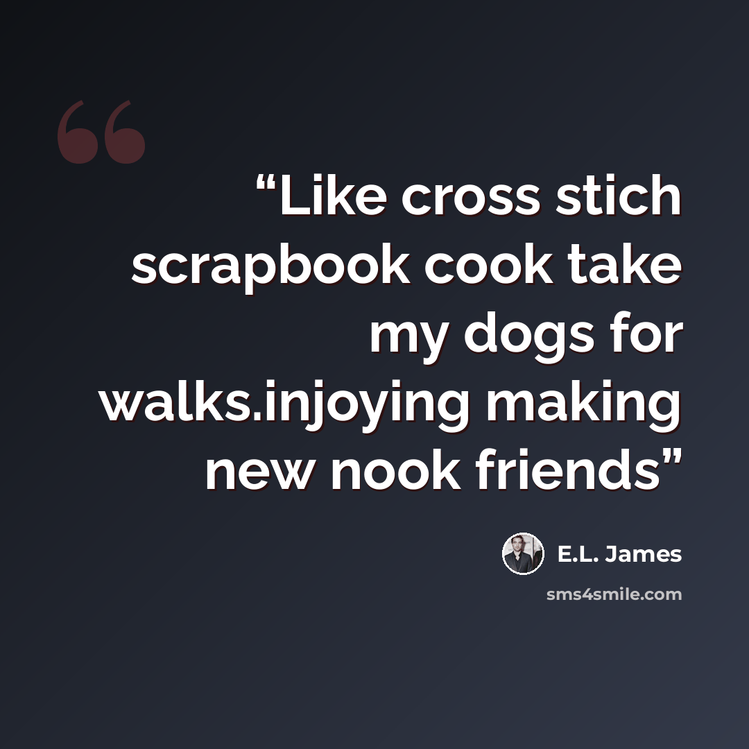 “Like cross stich scrapbook cook take my dogs for walks.injoying making new nook friends” quote by E.L. James