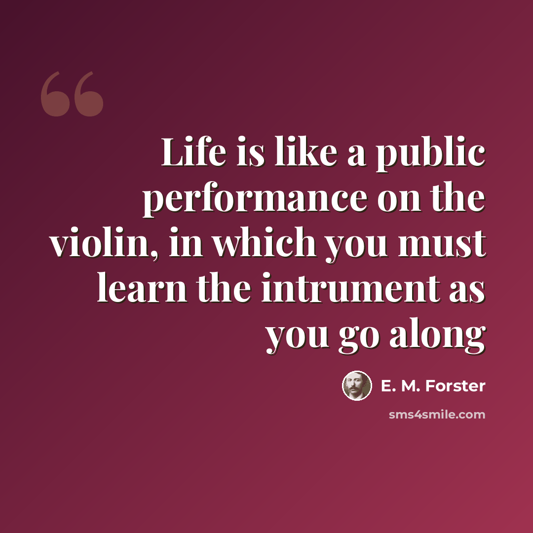 “Life is like a public performance on the violin, in which you must learn the intrument as you go along” quote by E. M. Forster