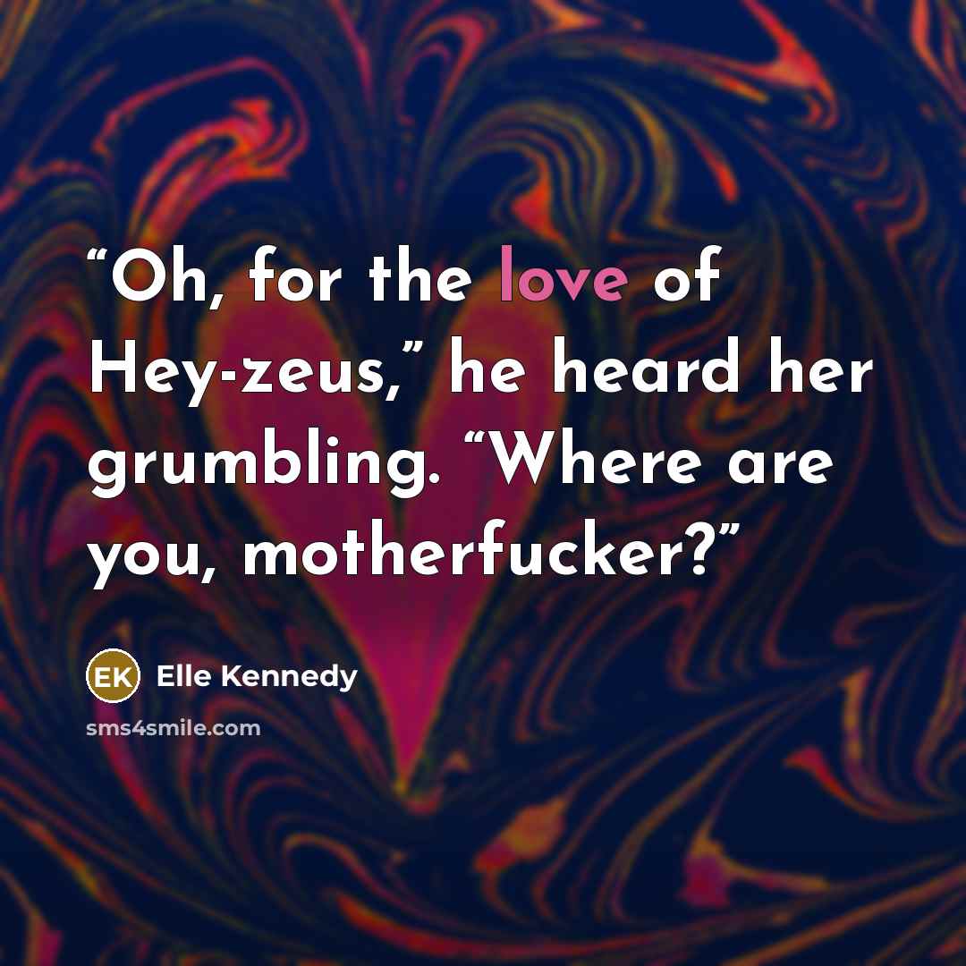 “Oh, for the love of Hey-zeus,” he heard her grumbling. “Where are you, motherfucker?” quote by Elle Kennedy