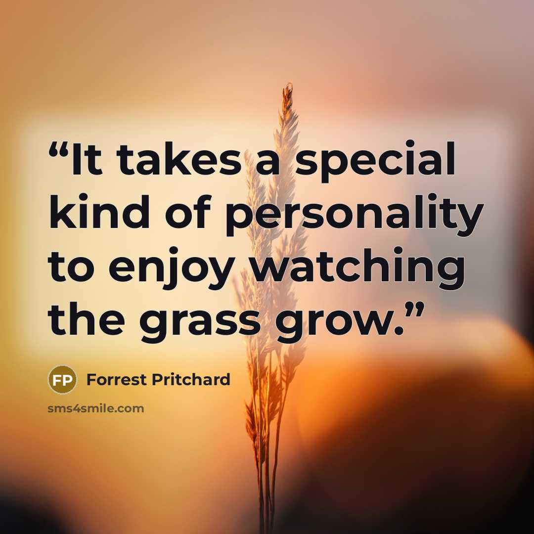 “It takes a special kind of personality to enjoy watching the grass grow.” quote by Forrest Pritchard