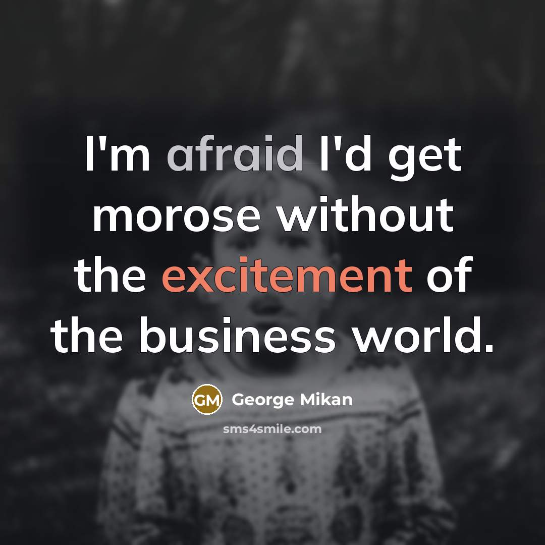 “I'm afraid I'd get morose without the excitement of the business world.” quote by George Mikan