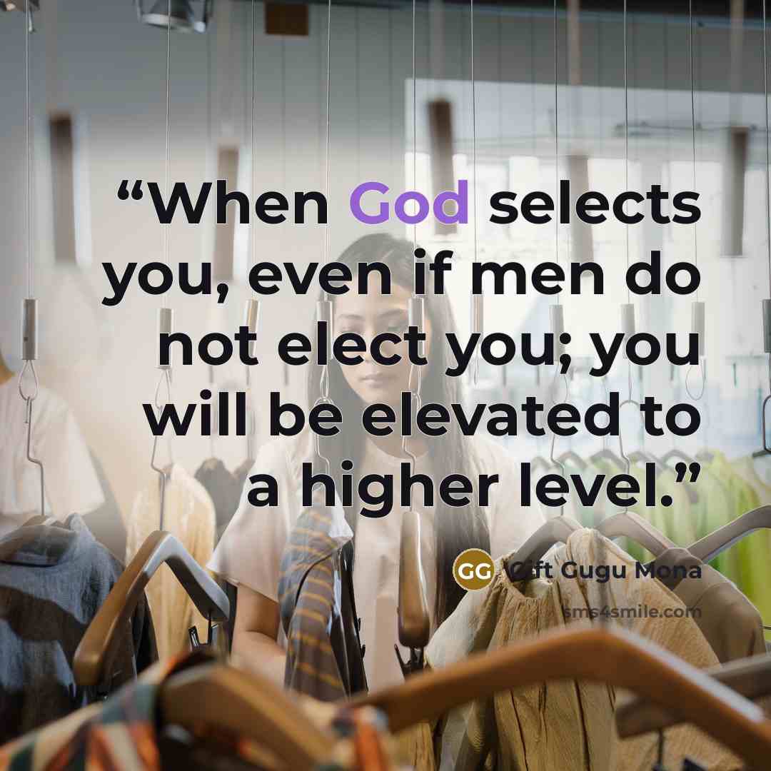 “When God selects you, even if men do not elect you; you will be elevated to a higher level.” quote by Gift Gugu Mona