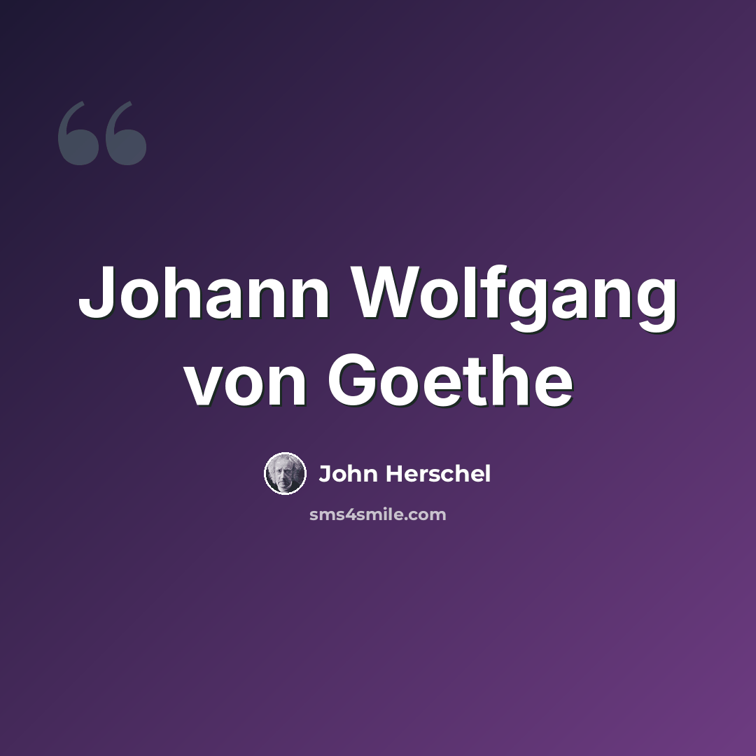 “Johann Wolfgang von Goethe” quote by John Herschel