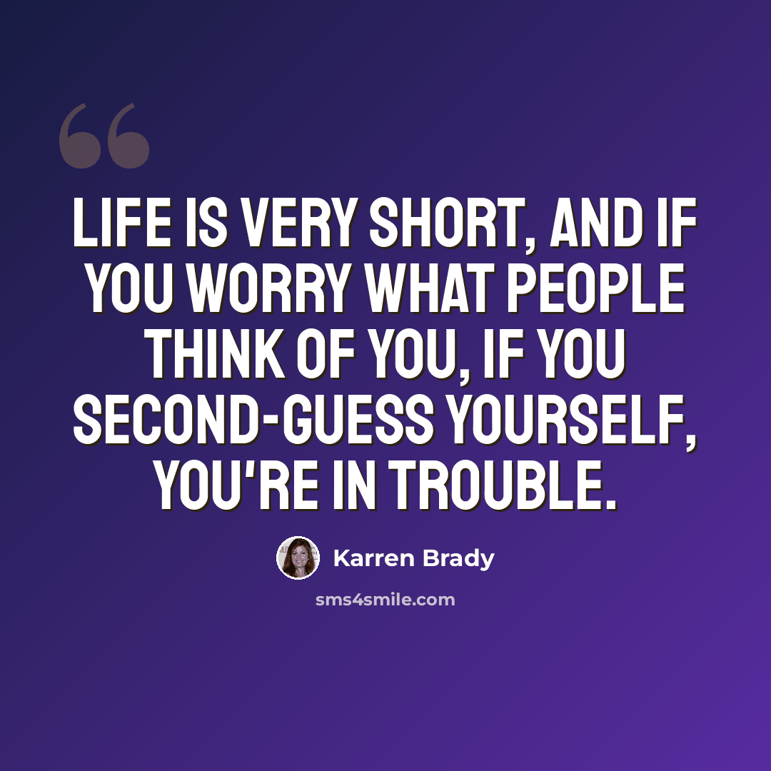 “Life is very short, and if you worry what people think of you, if you second-guess yourself, you're in trouble.” quote by Karren Brady