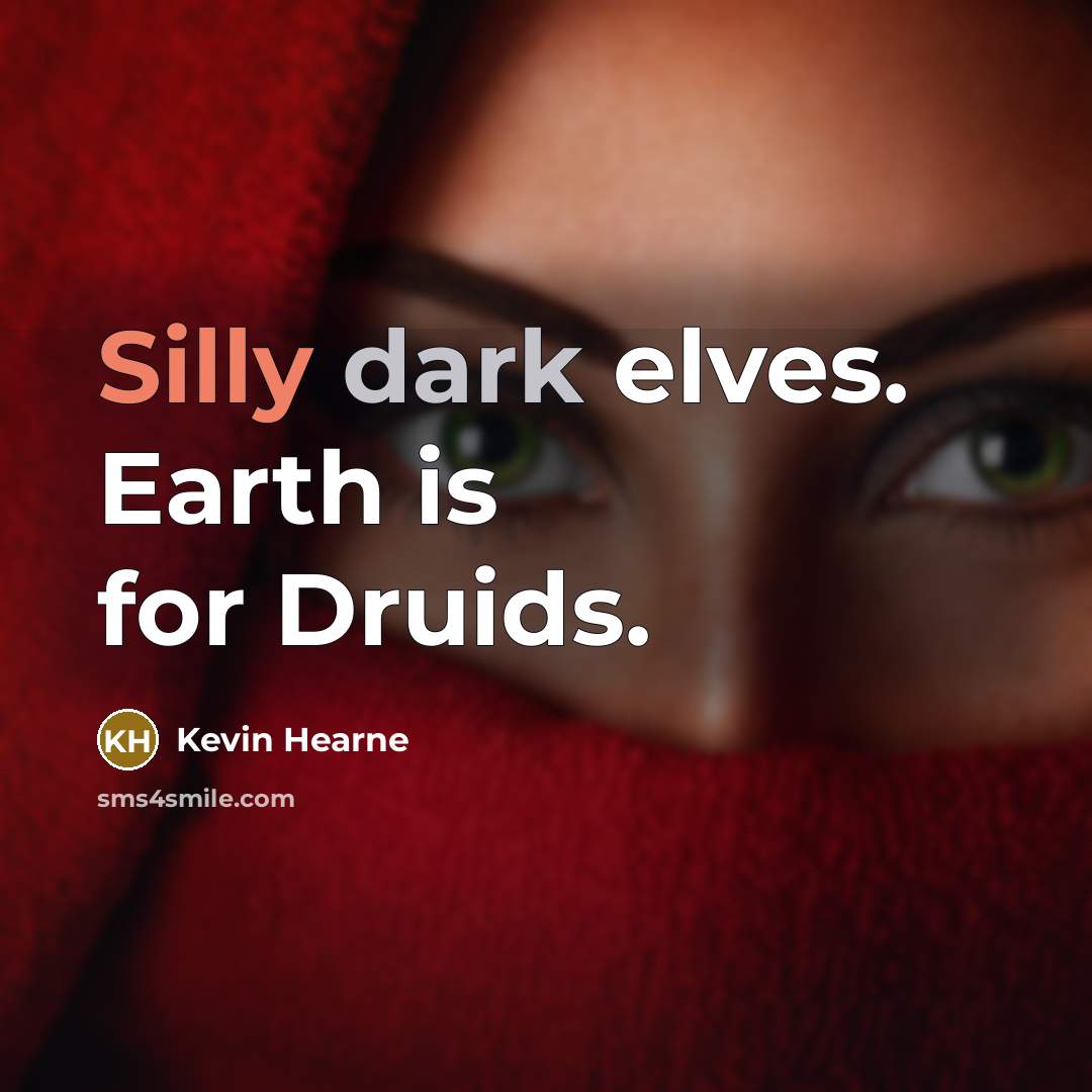 “Silly dark elves. Earth is for Druids.” quote by Kevin Hearne