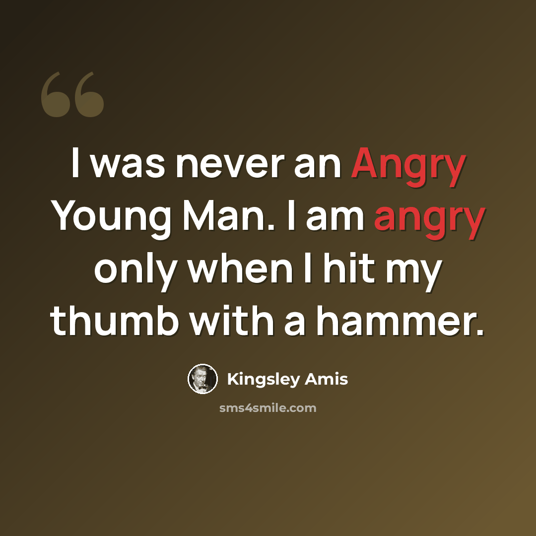 “I was never an Angry Young Man. I am angry only when I hit my thumb with a hammer.” quote by Kingsley Amis