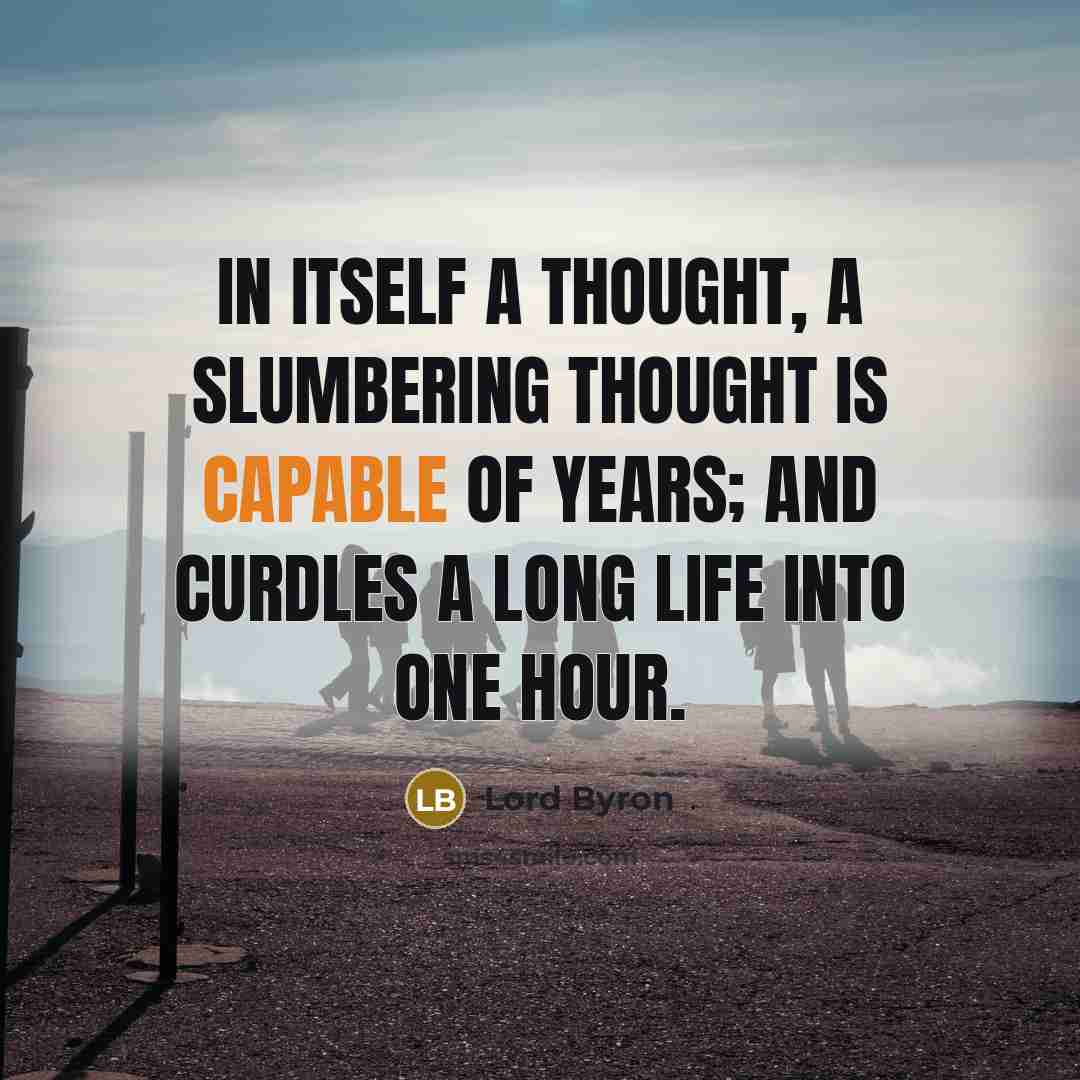“In itself a thought, a slumbering thought is capable of years; and curdles a long life into one hour.” quote by Lord Byron