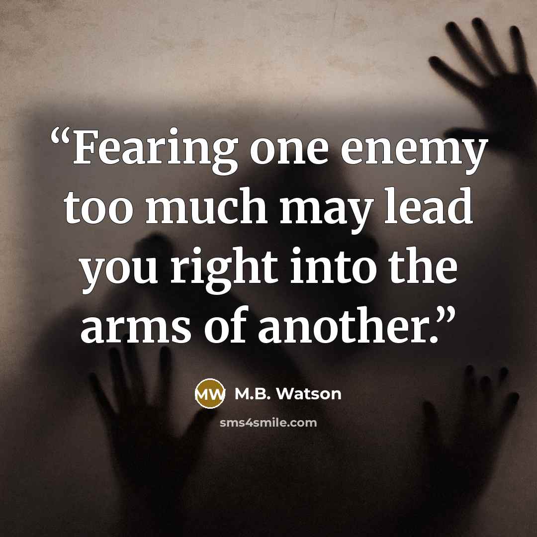 “Fearing one enemy too much may lead you right into the arms of another.” quote by M.B. Watson