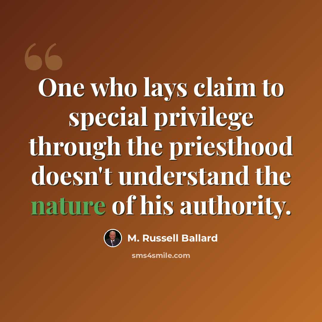 “One who lays claim to special privilege through the priesthood doesn't understand the nature of his authority.” quote by M. Russell Ballard