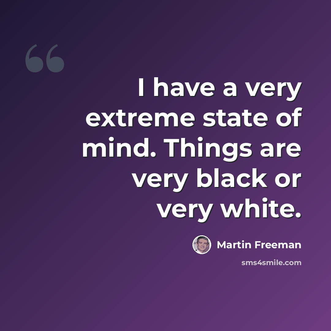 “I have a very extreme state of mind. Things are very black or very white.” quote by Martin Freeman