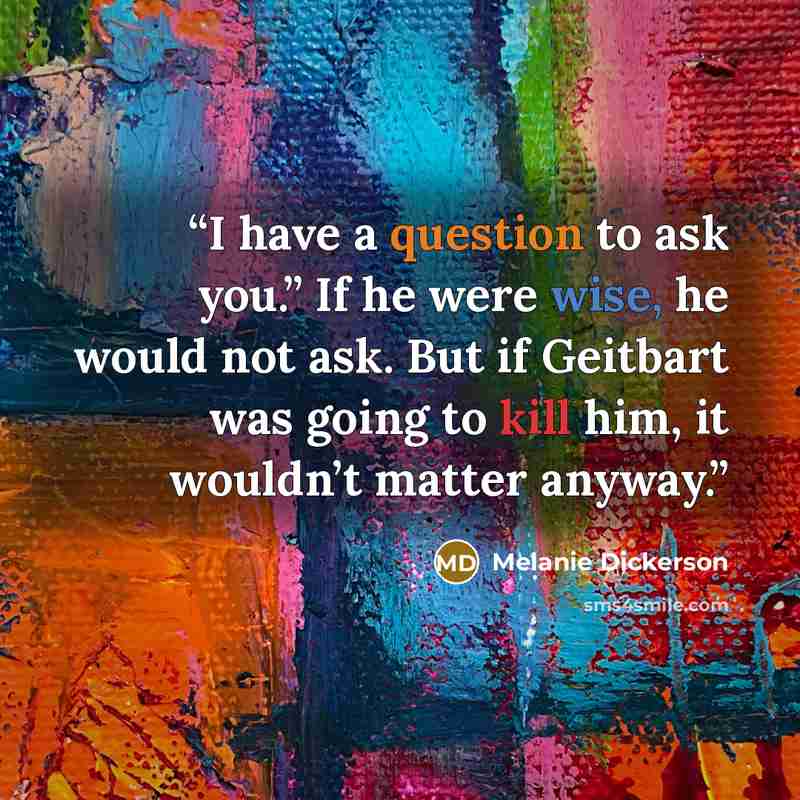 “I have a question to ask you.” If he were wise, he would not ask. But if Geitbart was going to kill him, it wouldn’t matter anyway.” quote by Melanie Dickerson