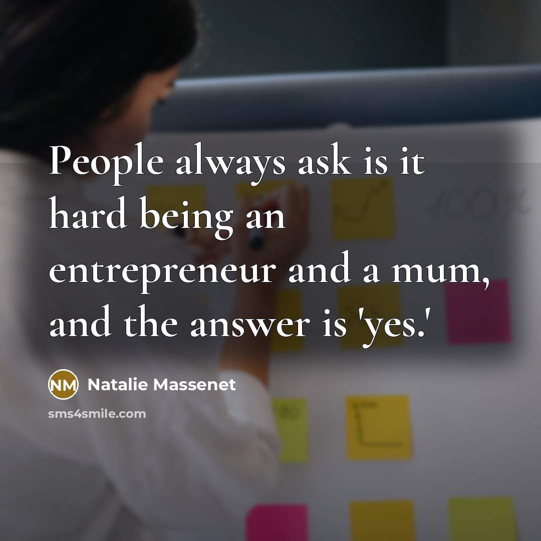 “People always ask is it hard being an entrepreneur and a mum, and the answer is 'yes.'” quote by Natalie Massenet