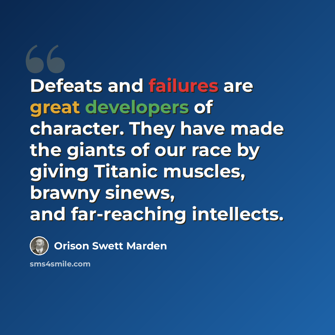 “Defeats and failures are great developers of character. They have made the giants of our race by giving Titanic muscles, brawny sinews, and far-reaching intellects.” quote by Orison Swett Marden