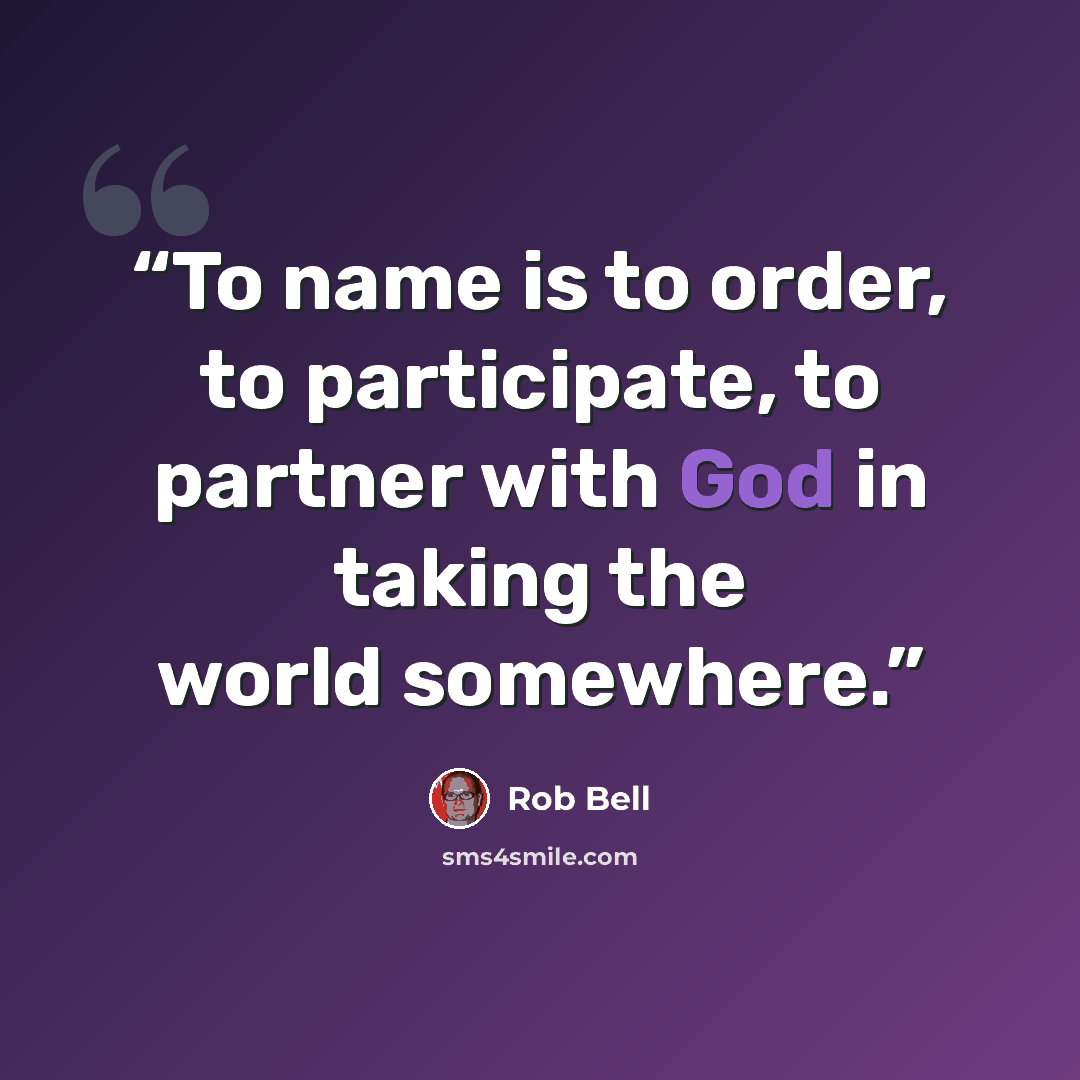 “To name is to order, to participate, to partner with God in taking the world somewhere.” quote by Rob Bell