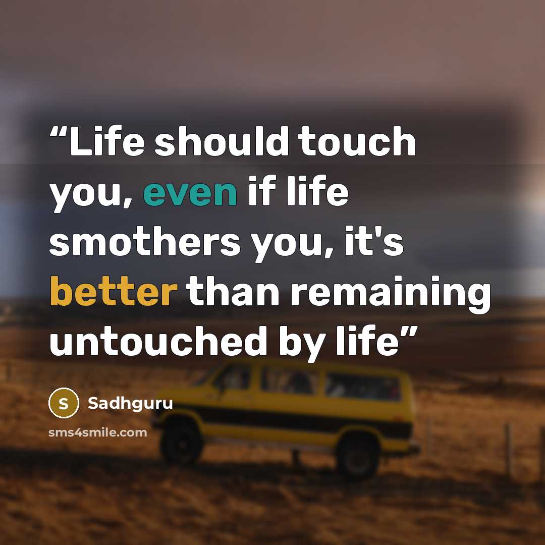 “Life should touch you, even if life smothers you, it's better than remaining untouched by life” quote by Sadhguru