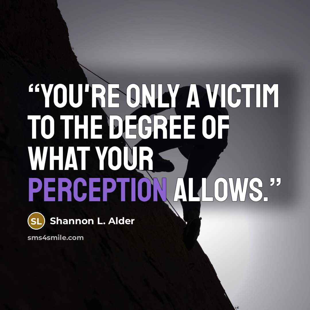 “You're only a victim to the degree of what your perception allows.” quote by Shannon L. Alder