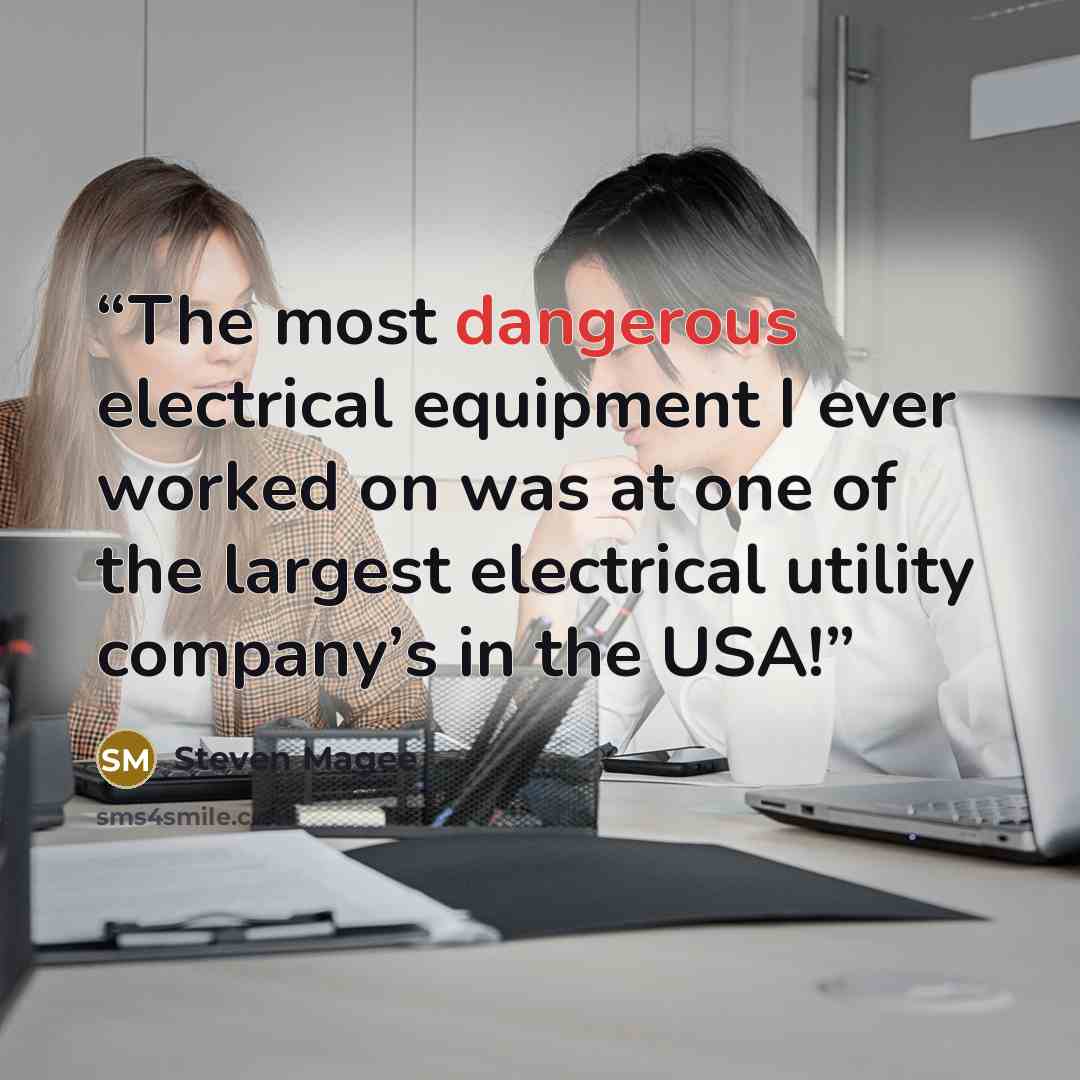 “The most dangerous electrical equipment I ever worked on was at one of the largest electrical utility company’s in the USA!” quote by Steven Magee