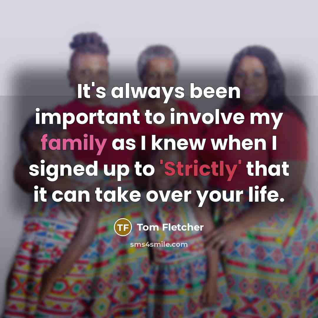 “It's always been important to involve my family as I knew when I signed up to 'Strictly' that it can take over your life.” quote by Tom Fletcher