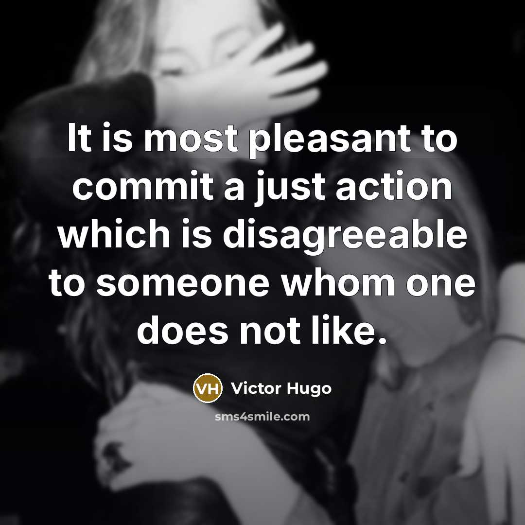 “It is most pleasant to commit a just action which is disagreeable to someone whom one does not like.” quote by Victor Hugo
