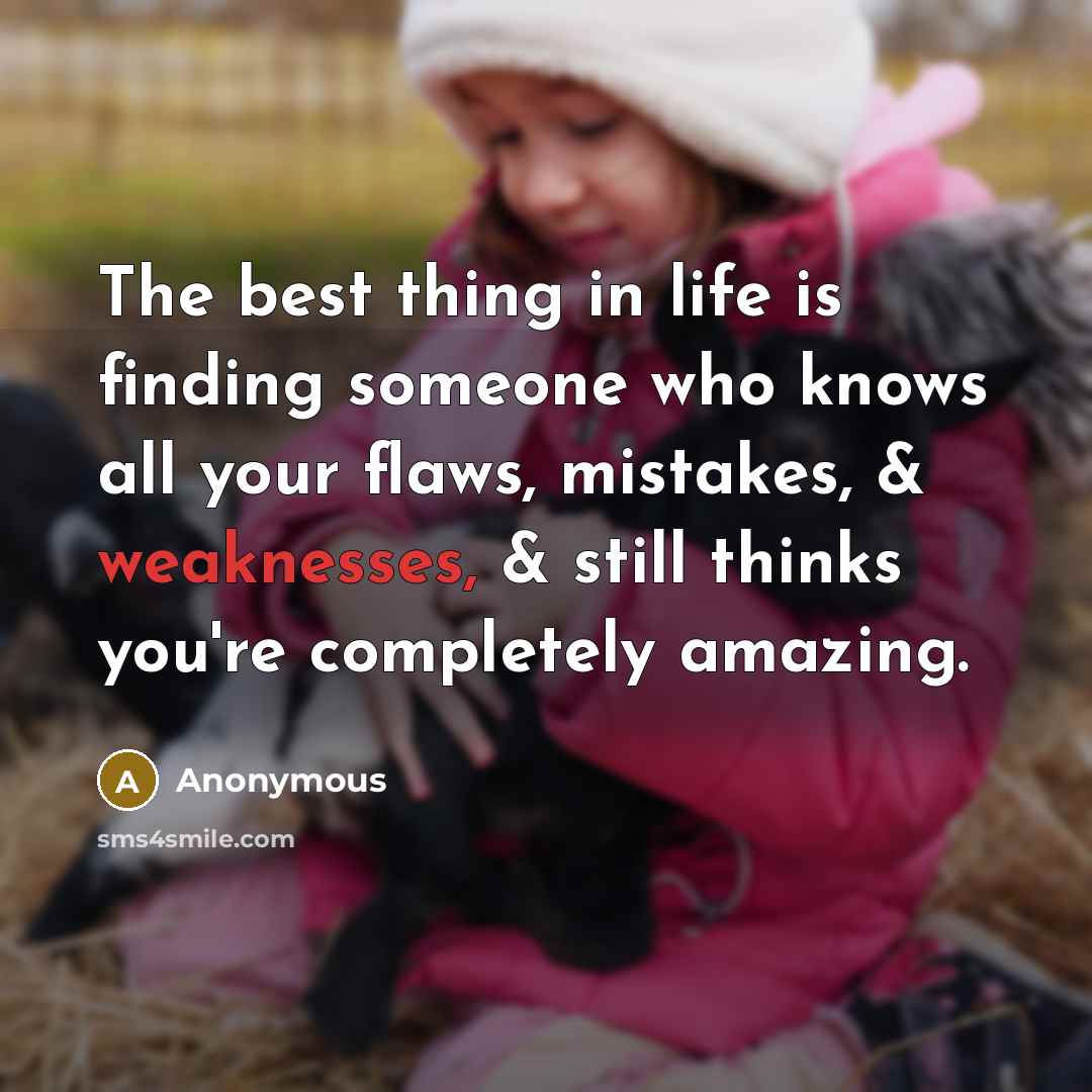 “The best thing in life is finding someone who knows all your flaws, mistakes, & weaknesses, & still thinks you're completely amazing.” quote by Anonymous