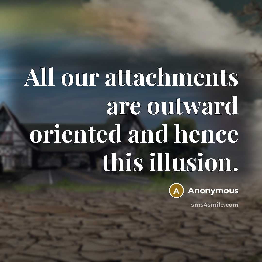 “All our attachments are outward oriented and hence this illusion.” quote by Anonymous