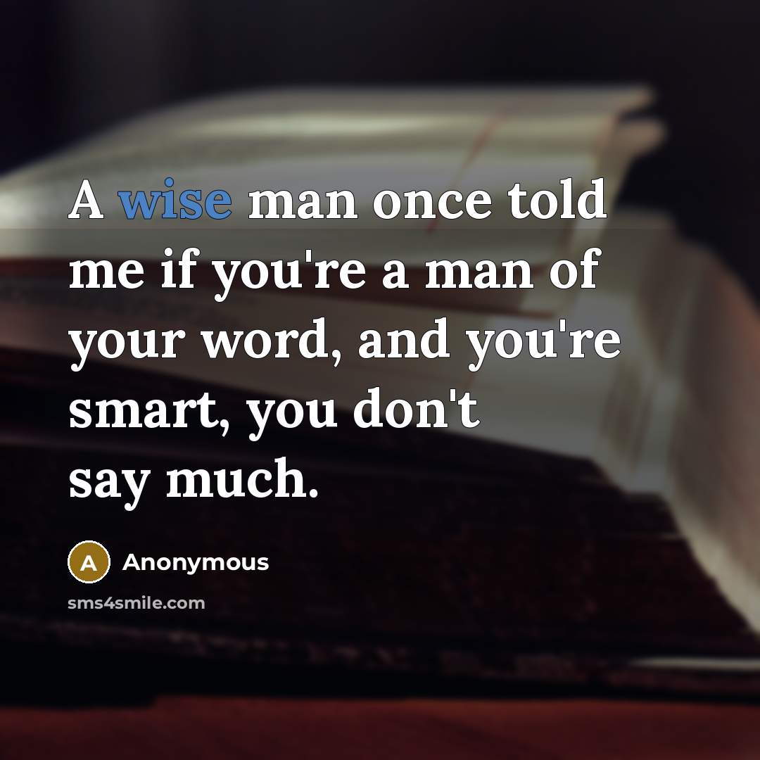 “A wise man once told me if you're a man of your word, and you're smart, you don't say much.” quote by Anonymous