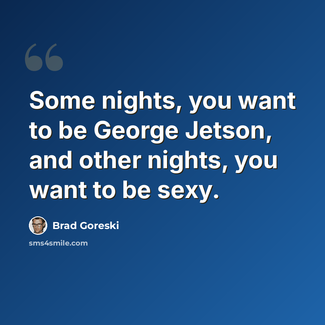 “Some nights, you want to be George Jetson, and other nights, you want to be sexy.” quote by Brad Goreski