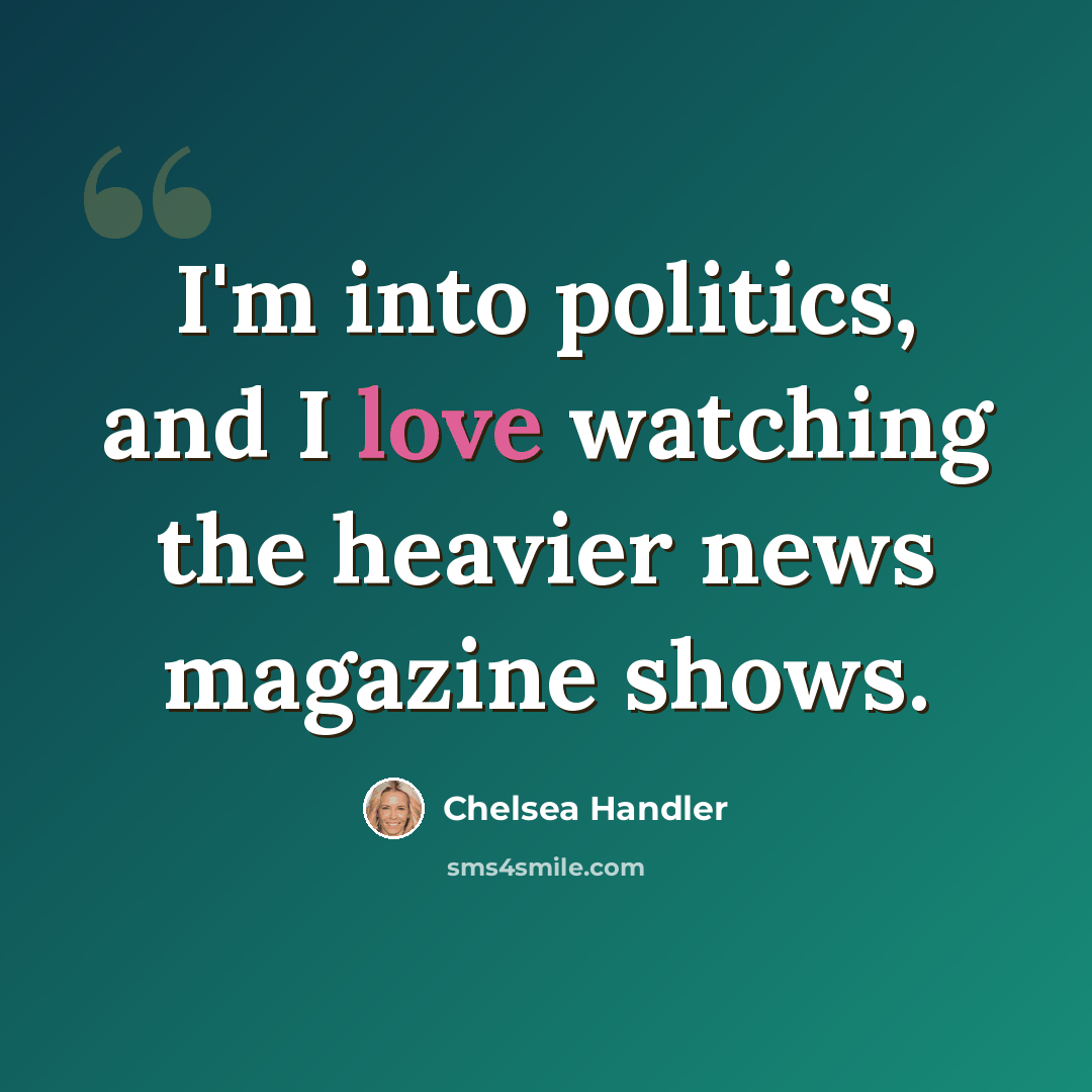 “I'm into politics, and I love watching the heavier news magazine shows.” quote by Chelsea Handler