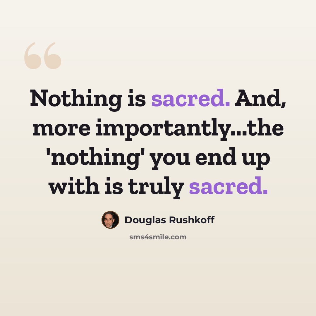 “Nothing is sacred. And, more importantly...the 'nothing' you end up with is truly sacred.” quote by Douglas Rushkoff