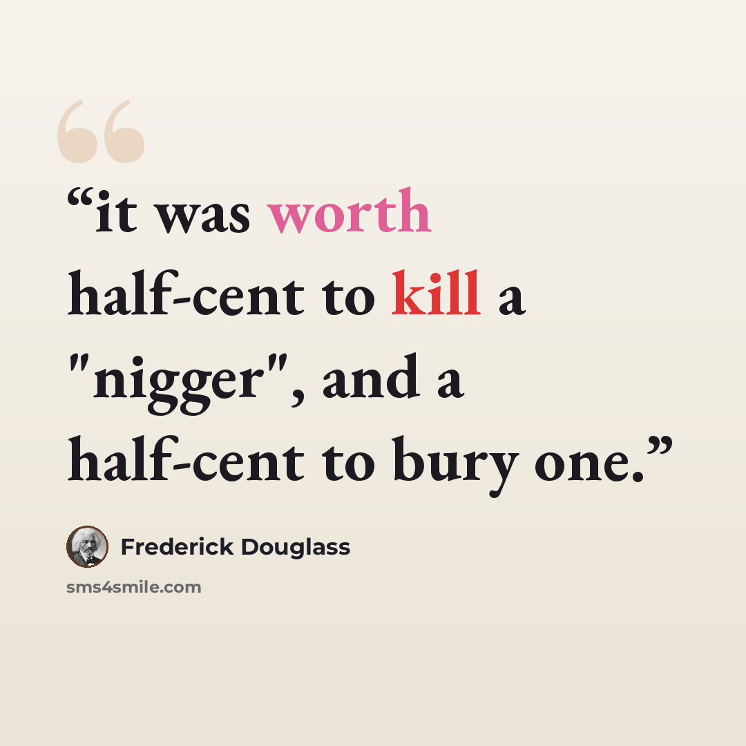 “it was worth half-cent to kill a "nigger", and a half-cent to bury one.” quote by Frederick Douglass