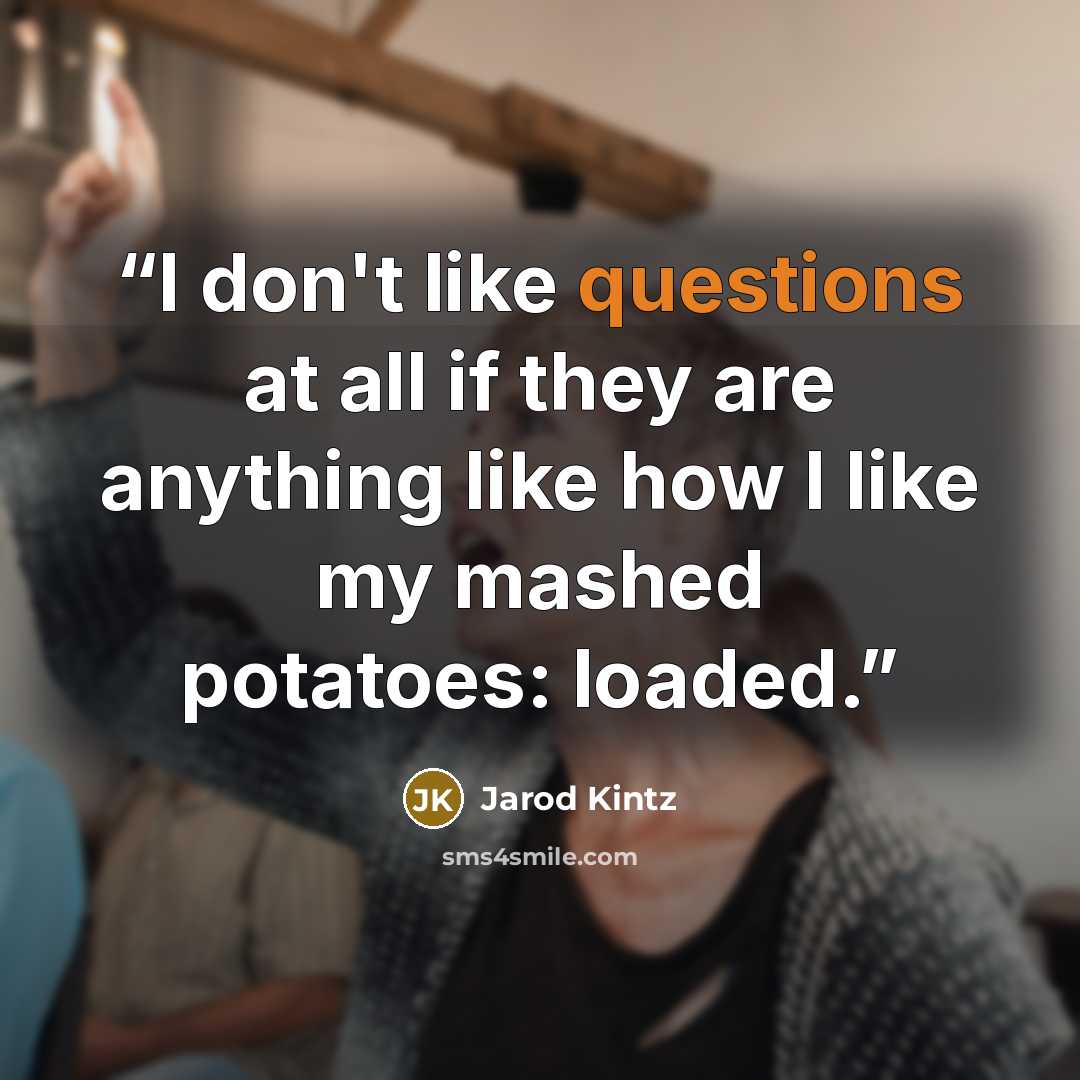 “I don't like questions at all if they are anything like how I like my mashed potatoes: loaded.” quote by Jarod Kintz
