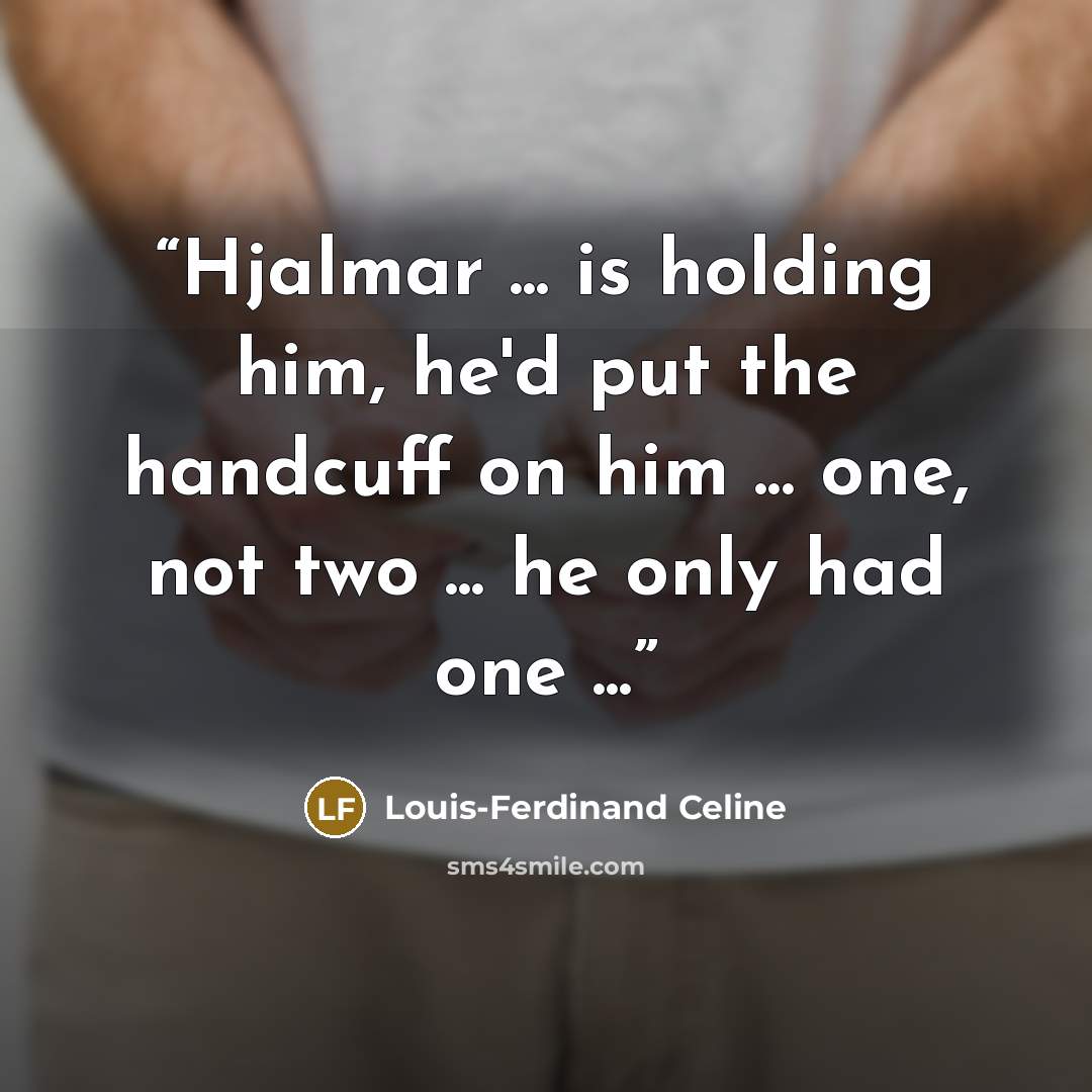 “Hjalmar ... is holding him, he'd put the handcuff on him ... one, not two ... he only had one ...” quote by Louis-Ferdinand Céline