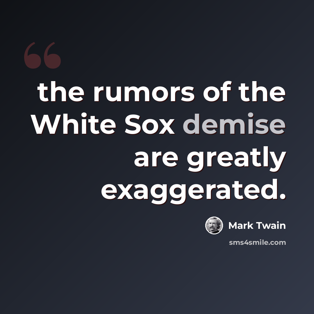 “the rumors of the White Sox demise are greatly exaggerated.” quote by Mark Twain