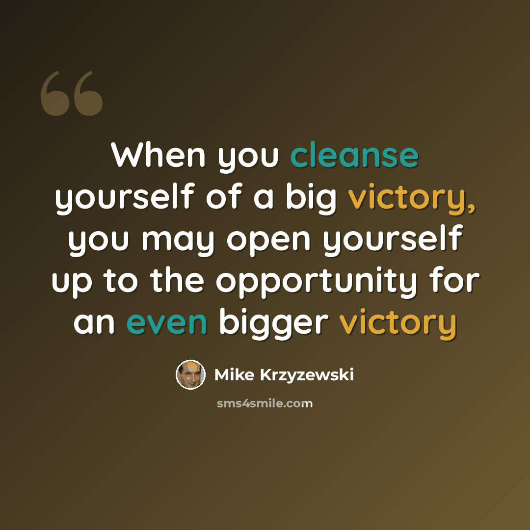 “When you cleanse yourself of a big victory, you may open yourself up to the opportunity for an even bigger victory” quote by Mike Krzyzewski