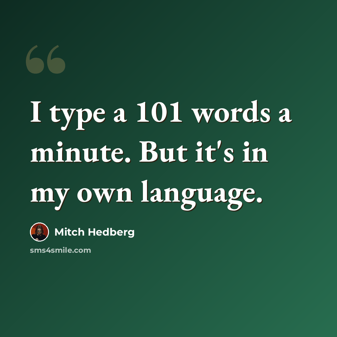 “I type a 101 words a minute. But it's in my own language.” quote by Mitch Hedberg