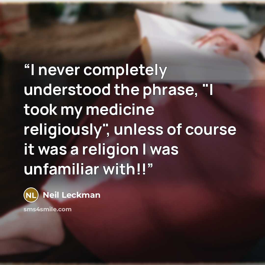 “I never completely understood the phrase, "I took my medicine religiously", unless of course it was a religion I was unfamiliar with!!” quote by Neil Leckman
