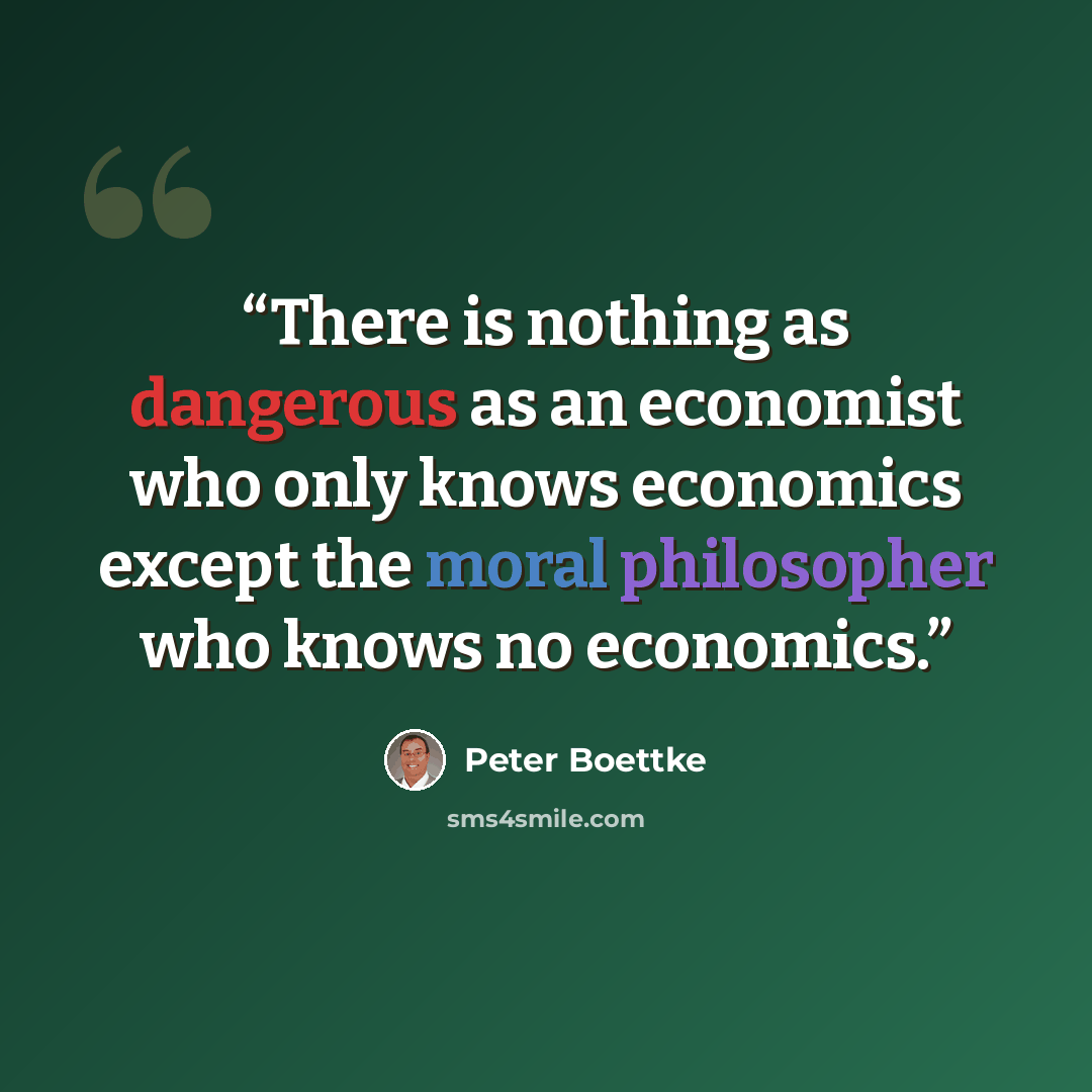 “There is nothing as dangerous as an economist who only knows economics except the moral philosopher who knows no economics.” quote by Peter Boettke