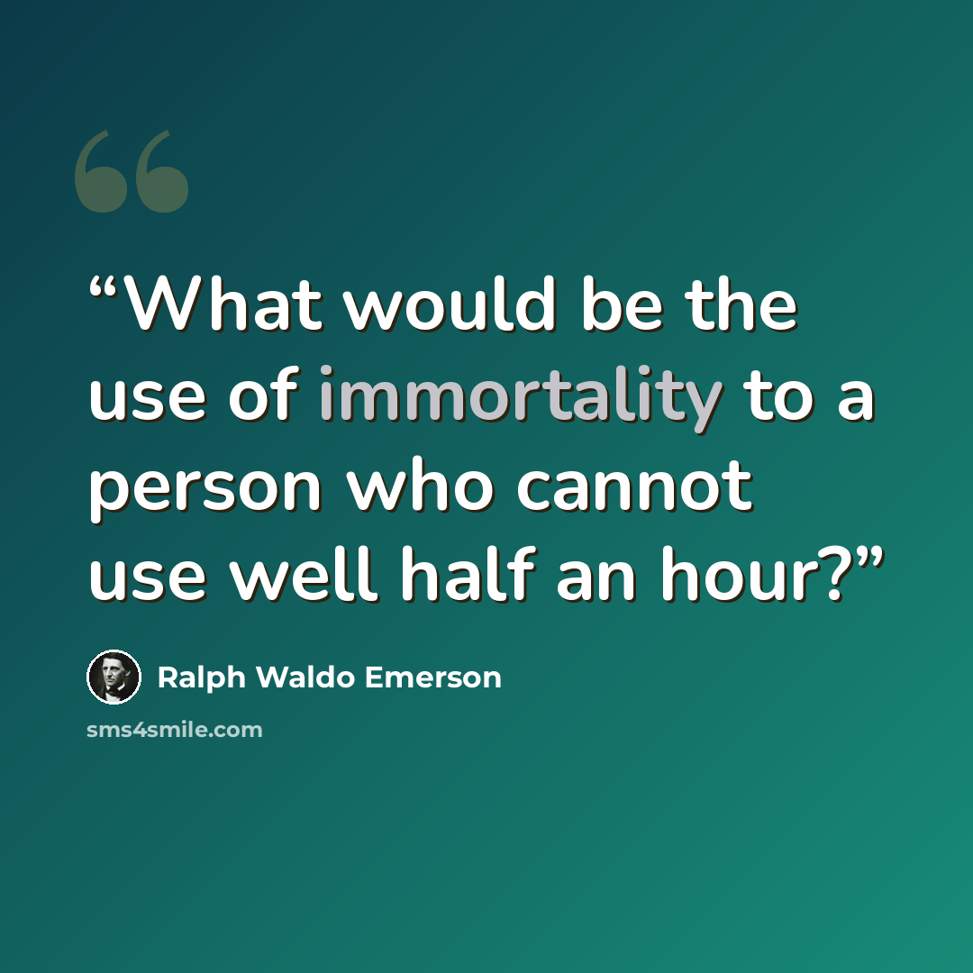 “What would be the use of immortality to a person who cannot use well half an hour?” quote by Ralph Waldo Emerson