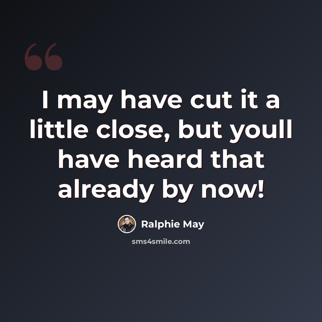 “I may have cut it a little close, but youll have heard that already by now!” quote by Ralphie May