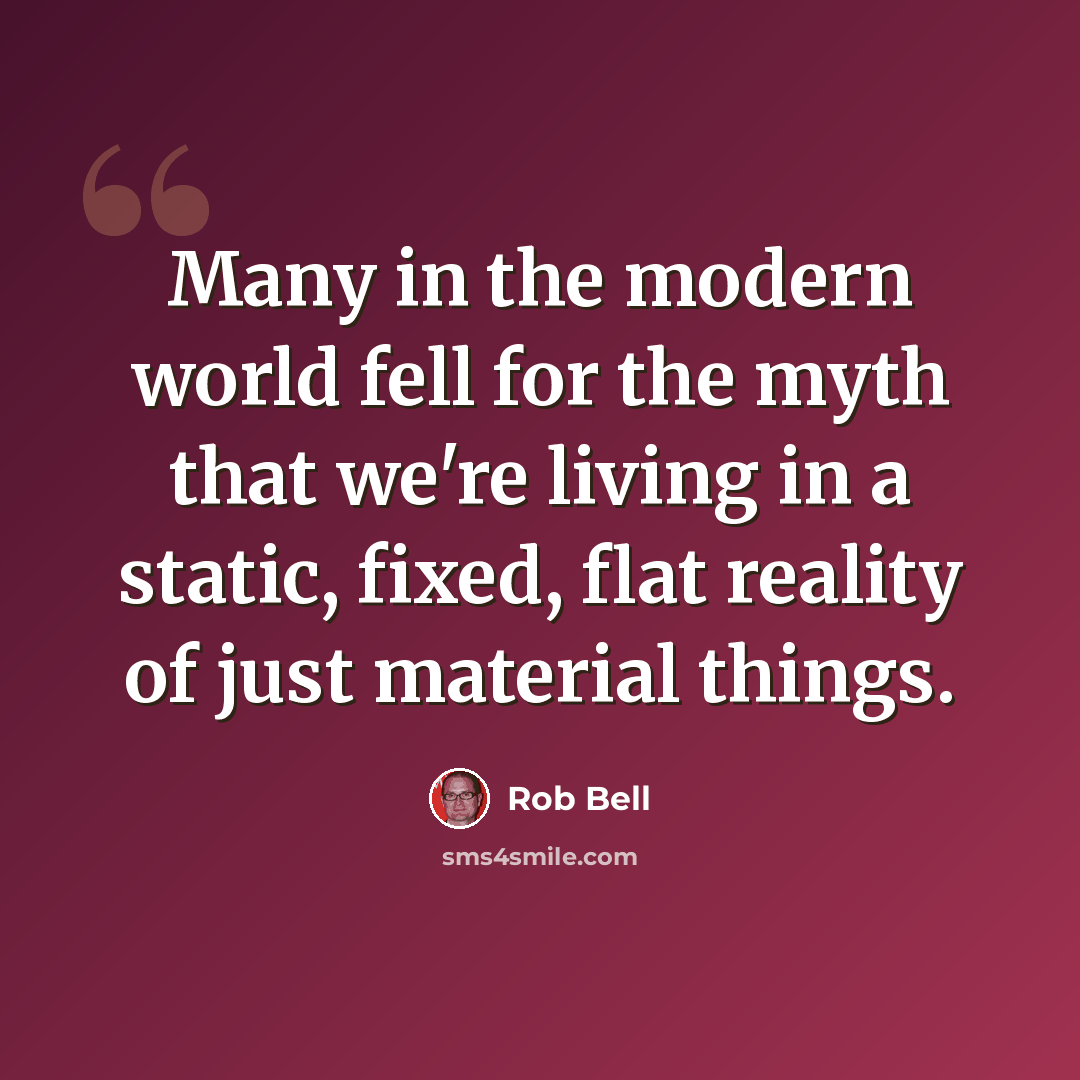 “Many in the modern world fell for the myth that we're living in a static, fixed, flat reality of just material things.” quote by Rob Bell