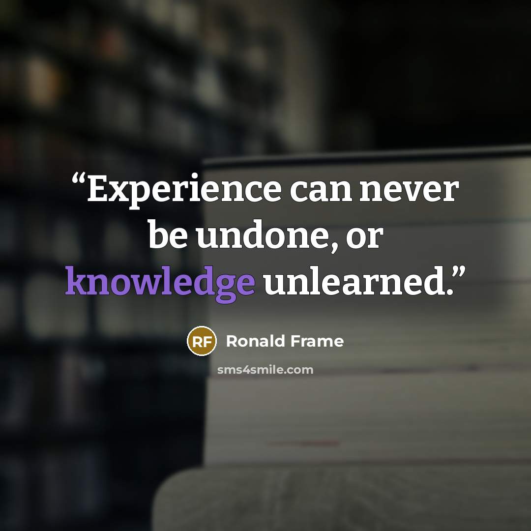 “Experience can never be undone, or knowledge unlearned.” quote by Ronald Frame