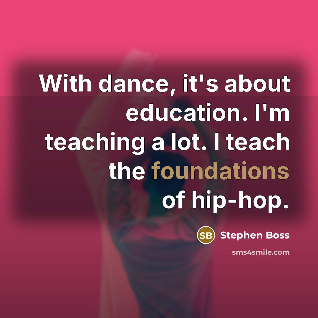 “With dance, it's about education. I'm teaching a lot. I teach the foundations of hip-hop.” quote by Stephen Boss